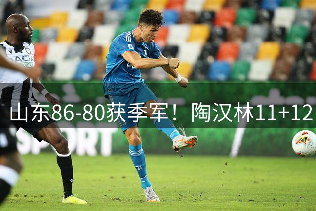 山东86-80获季军！陶汉林11+12，王岚钦15+3完美融入，王证15中6