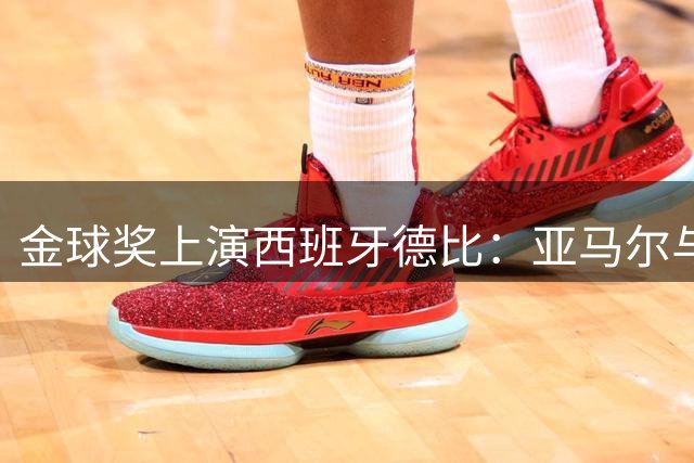 金球奖上演西班牙德比：亚马尔与罗德里的巅峰对决