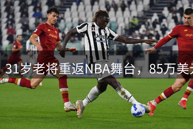 31岁老将重返NBA舞台，85万美元买断费引发关注